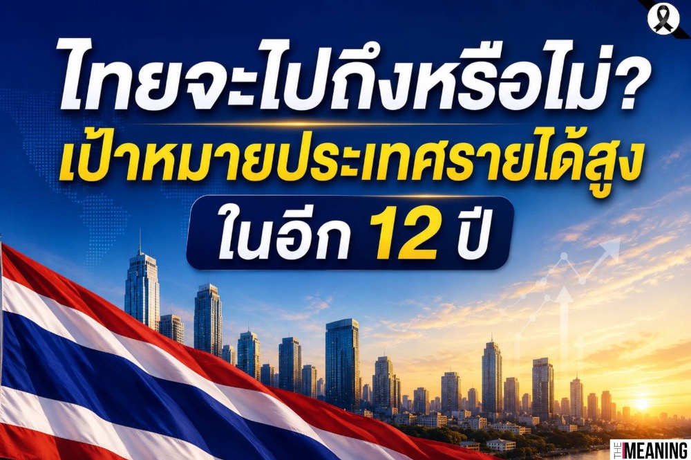 ไทยจะไปถึงหรือไม่? เป้าหมายประเทศรายได้สูงในอีก 12 ปี
